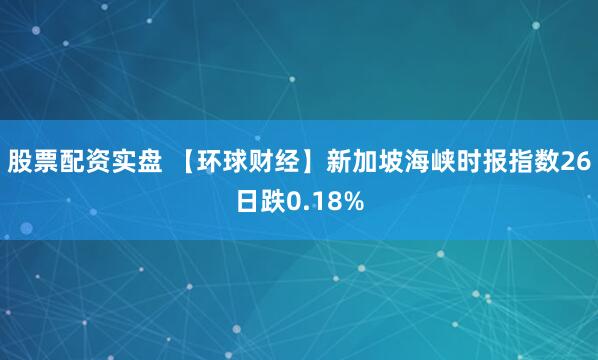 股票配资实盘 【环球财经】新加坡海峡时报指数26日跌0.18%