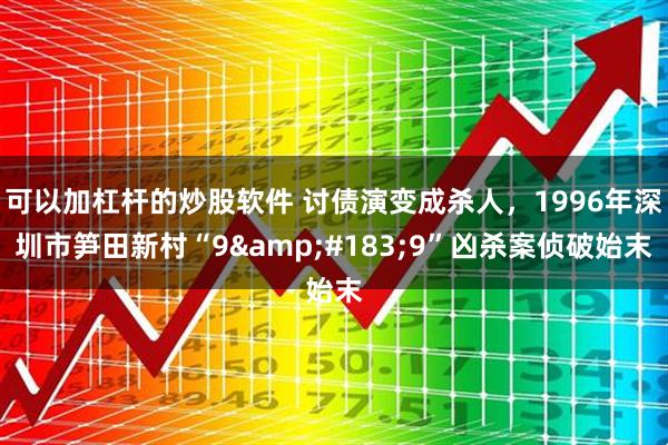 可以加杠杆的炒股软件 讨债演变成杀人，1996年深圳市笋田新村“9&#183;9”凶杀案侦破始末