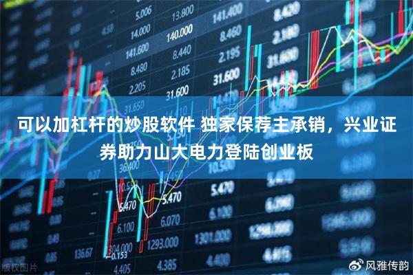 可以加杠杆的炒股软件 独家保荐主承销，兴业证券助力山大电力登陆创业板