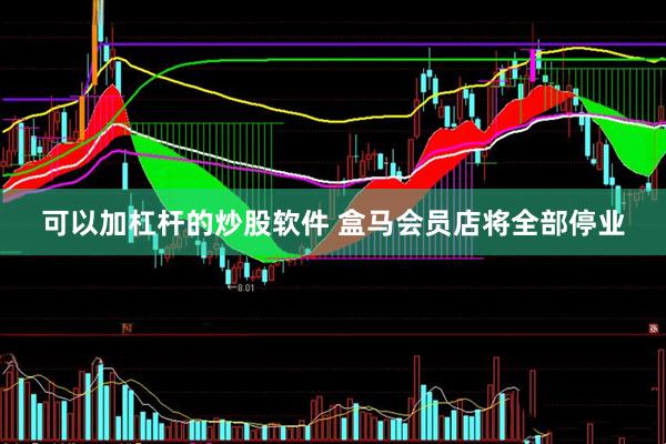 可以加杠杆的炒股软件 盒马会员店将全部停业