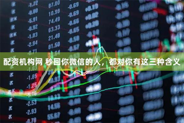 配资机构网 秒回你微信的人，都对你有这三种含义