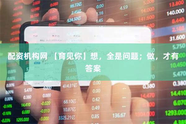 配资机构网 【育见你】想，全是问题；做，才有答案