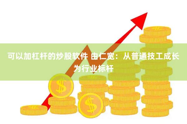 可以加杠杆的炒股软件 由仁宽:从普通技工成长为行业标杆