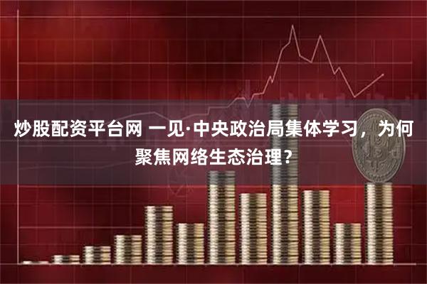 炒股配资平台网 一见·中央政治局集体学习，为何聚焦网络生态治理？
