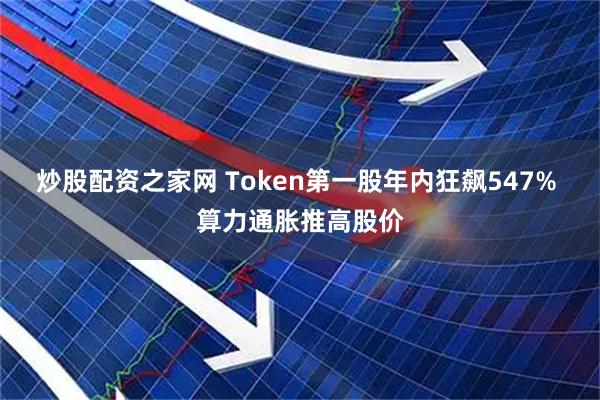 炒股配资之家网 Token第一股年内狂飙547% 算力通胀推高股价