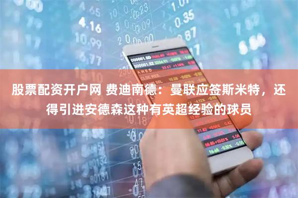 股票配资开户网 费迪南德：曼联应签斯米特，还得引进安德森这种有英超经验的球员