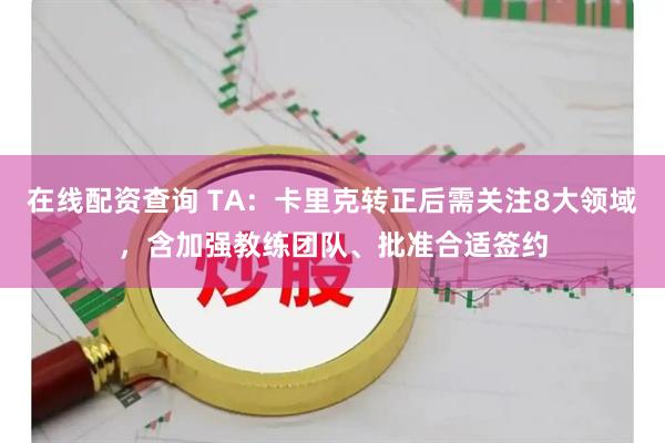 在线配资查询 TA：卡里克转正后需关注8大领域，含加强教练团队、批准合适签约