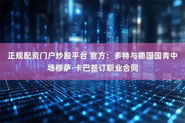 正规配资门户炒股平台 官方：多特与德国国青中场穆萨·卡巴签订职业合同