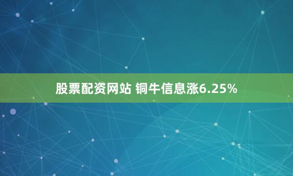 股票配资网站 铜牛信息涨6.25%