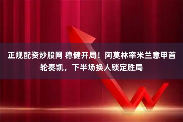 正规配资炒股网 稳健开局！阿莫林率米兰意甲首轮奏凯，下半场换人锁定胜局