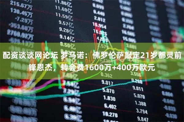 配资谈谈网论坛 罗马诺：佛罗伦萨敲定21岁都灵前锋恩杰，转会费1600万+400万欧元