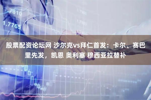 股票配资论坛网 沙尔克vs拜仁首发：卡尔、赛巴里先发，凯恩 奥利塞 穆西亚拉替补